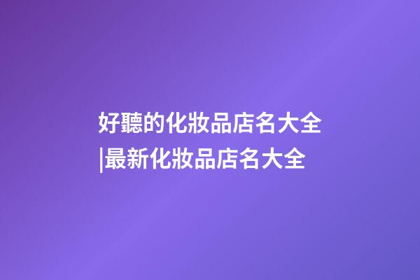 好聽的化妝品店名大全|最新化妝品店名大全-第1張-店鋪起名-玄機(jī)派